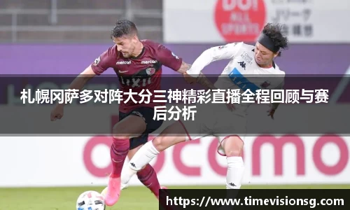 札幌冈萨多对阵大分三神精彩直播全程回顾与赛后分析